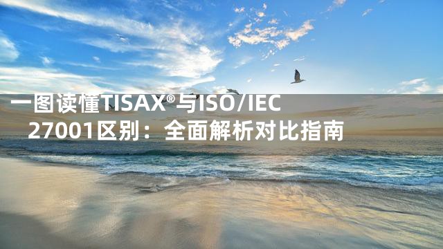 一图读懂TISAX®与ISO/IEC 27001区别：全面解析对比指南