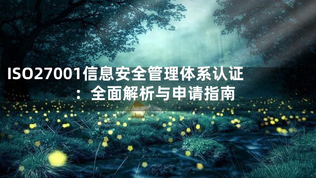 ISO27001信息安全管理体系认证：全面解析与申请指南