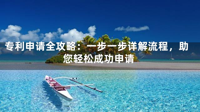 专利申请全攻略：一步一步详解流程，助您轻松成功申请