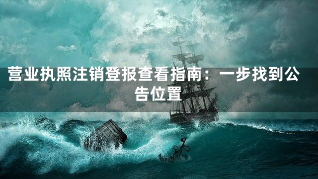 营业执照注销登报查看指南：一步找到公告位置
