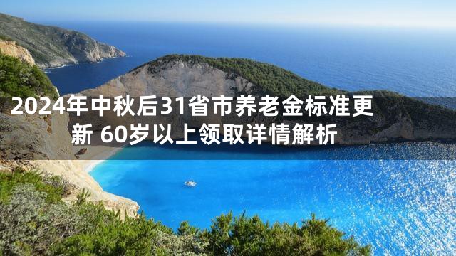 2024年中秋后31省市养老金标准更新 60岁以上领取详情解析
