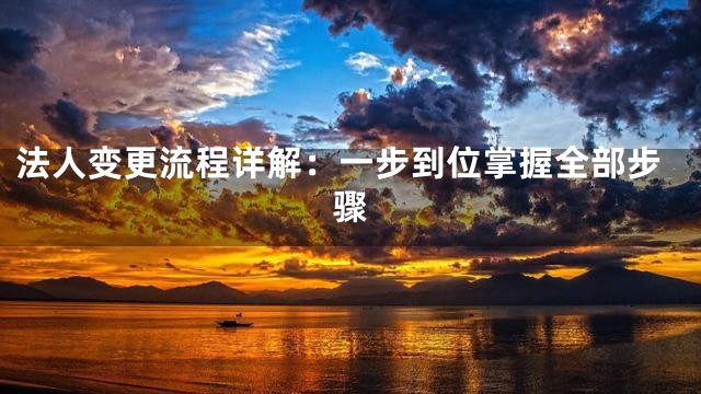 法人变更流程详解：一步到位掌握全部步骤