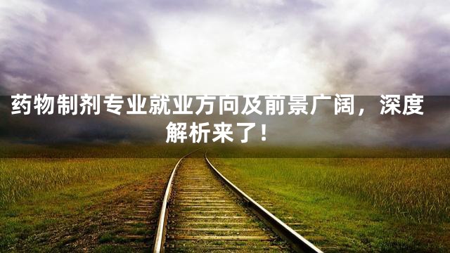 药物制剂专业就业方向及前景广阔，深度解析来了！