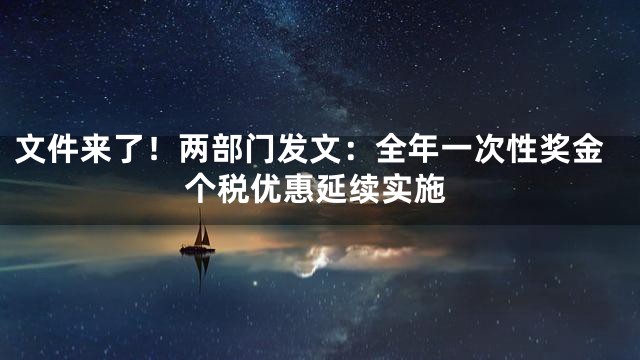 文件来了！两部门发文：全年一次性奖金个税优惠延续实施