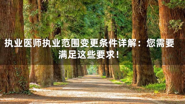执业医师执业范围变更条件详解：您需要满足这些要求！