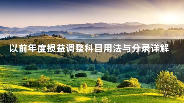 以前年度损益调整科目用法与分录详解