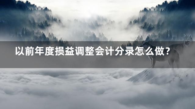 以前年度损益调整会计分录怎么做？