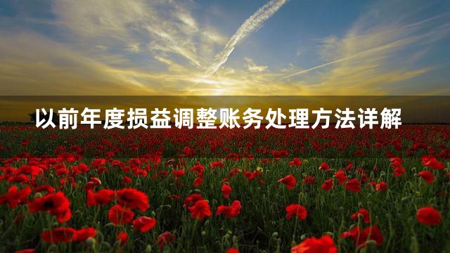 以前年度损益调整账务处理方法详解