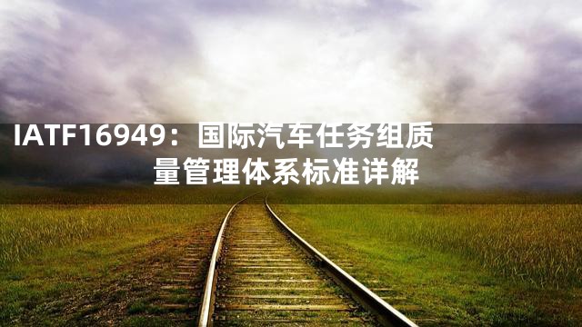IATF16949：国际汽车任务组质量管理体系标准详解