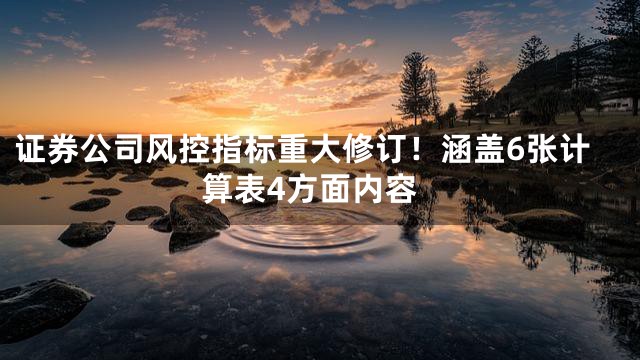 证券公司风控指标重大修订！涵盖6张计算表4方面内容