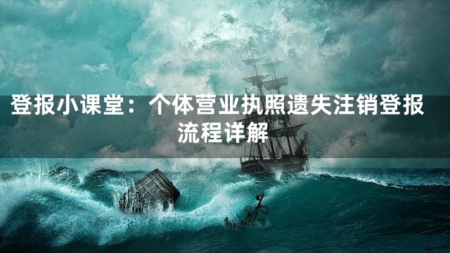 登报小课堂：个体营业执照遗失注销登报流程详解