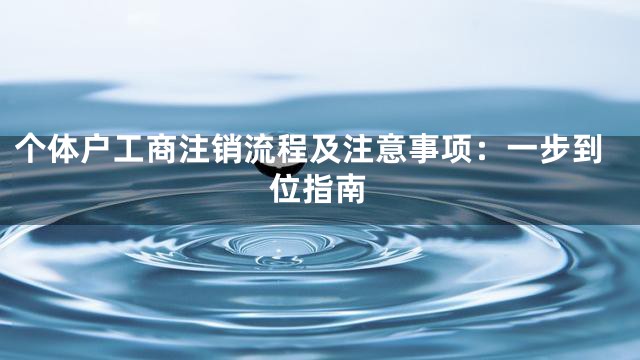 个体户工商注销流程及注意事项：一步到位指南