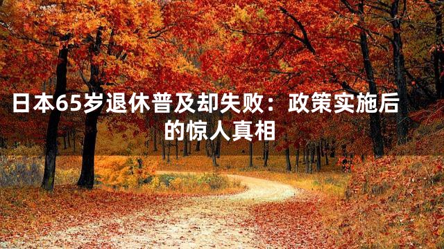 日本65岁退休普及却失败：政策实施后的惊人真相