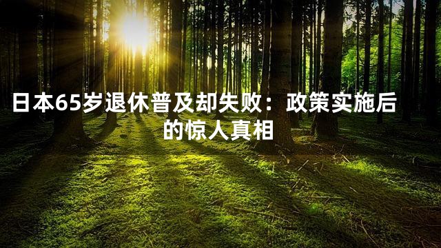 日本65岁退休普及却失败：政策实施后的惊人真相
