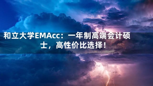 和立大学EMAcc：一年制高端会计硕士，高性价比选择！