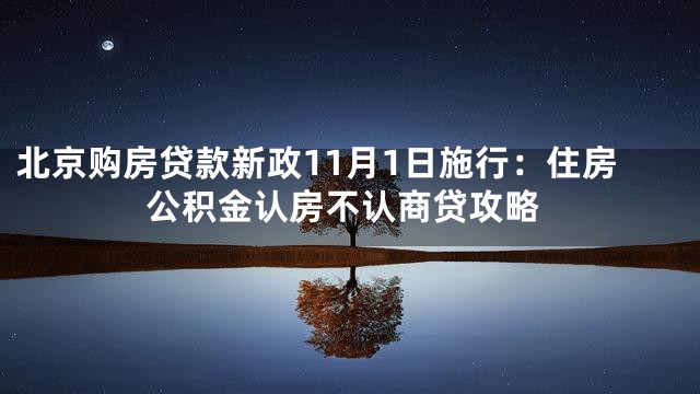 北京购房贷款新政11月1日施行：住房公积金认房不认商贷攻略
