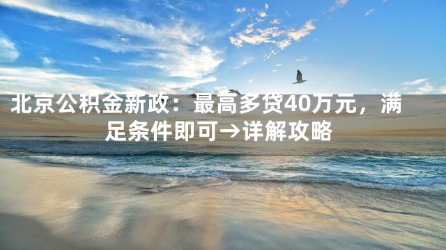 北京公积金新政：最高多贷40万元，满足条件即可→详解攻略