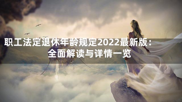 职工法定退休年龄规定2022最新版：全面解读与详情一览