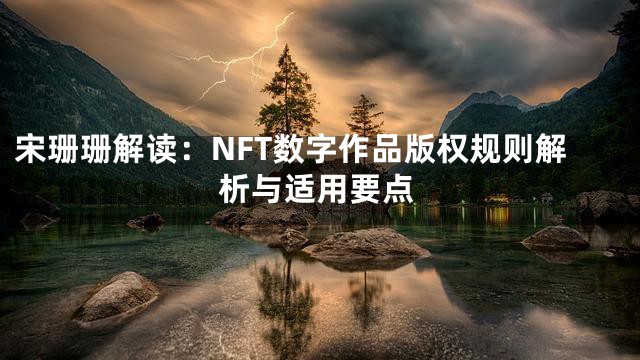 宋珊珊解读：NFT数字作品版权规则解析与适用要点