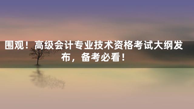 围观！高级会计专业技术资格考试大纲发布，备考必看！