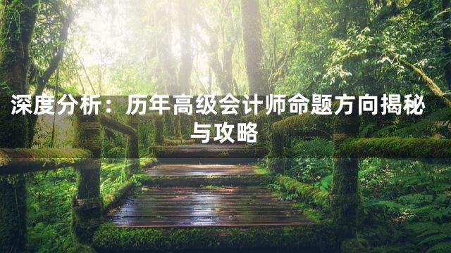 深度分析：历年高级会计师命题方向揭秘与攻略
