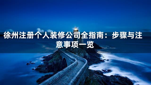 徐州注册个人装修公司全指南：步骤与注意事项一览