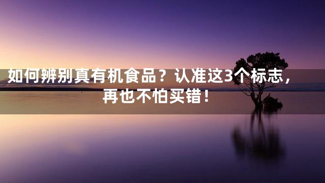 如何辨别真有机食品？认准这3个标志，再也不怕买错！