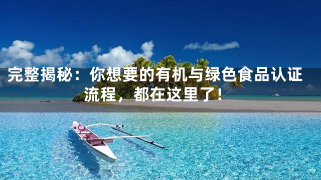 完整揭秘：你想要的有机与绿色食品认证流程，都在这里了！