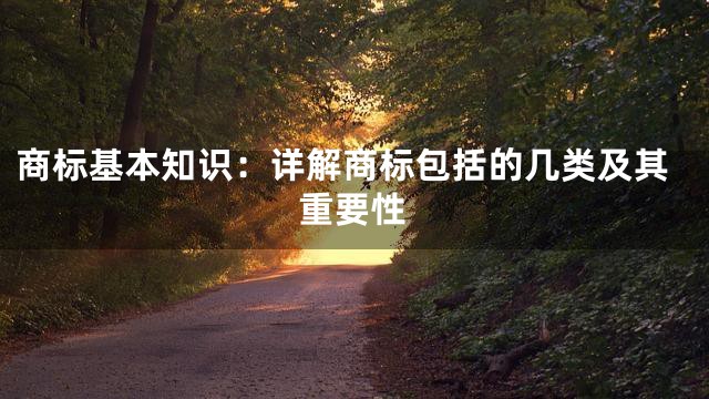商标基本知识：详解商标包括的几类及其重要性