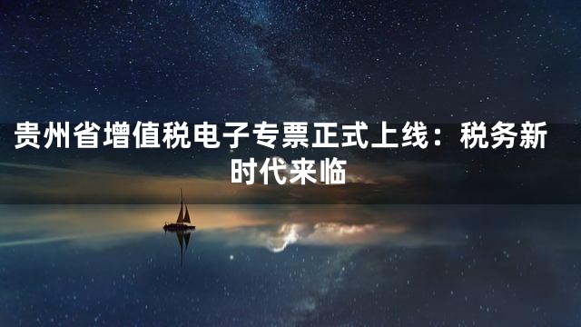 贵州省增值税电子专票正式上线：税务新时代来临