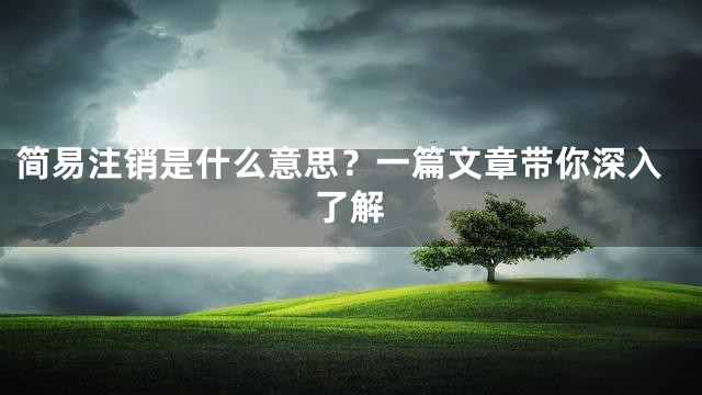 简易注销是什么意思？一篇文章带你深入了解
