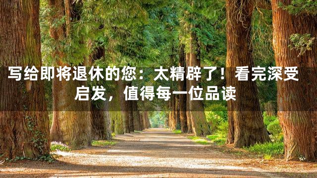 写给即将退休的您：太精辟了！看完深受启发，值得每一位品读