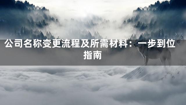 公司名称变更流程及所需材料：一步到位指南