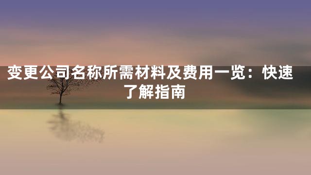 变更公司名称所需材料及费用一览：快速了解指南