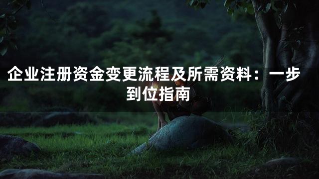 企业注册资金变更流程及所需资料：一步到位指南