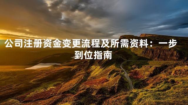 公司注册资金变更流程及所需资料：一步到位指南