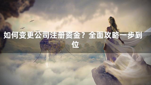 如何变更公司注册资金？全面攻略一步到位