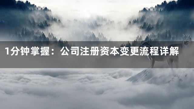 1分钟掌握：公司注册资本变更流程详解