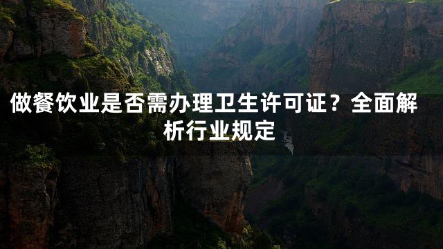 做餐饮业是否需办理卫生许可证？全面解析行业规定