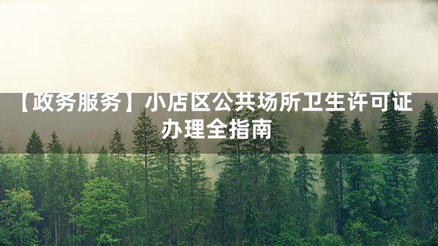 【政务服务】小店区公共场所卫生许可证办理全指南