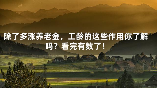 除了多涨养老金，工龄的这些作用你了解吗？看完有数了！