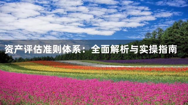 资产评估准则体系：全面解析与实操指南