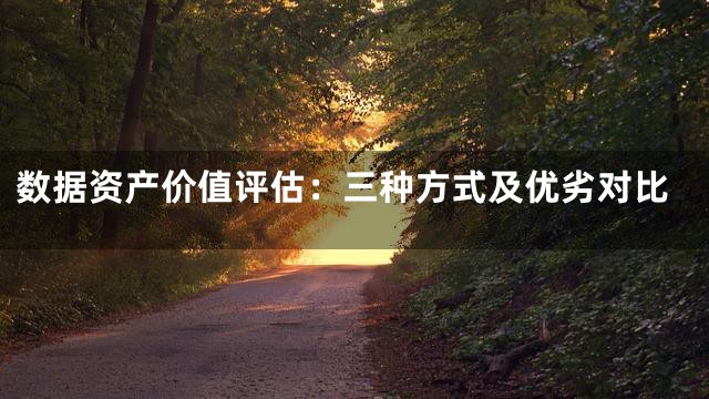 数据资产价值评估：三种方式及优劣对比