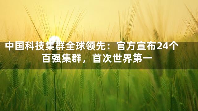 中国科技集群全球领先：官方宣布24个百强集群，首次世界第一