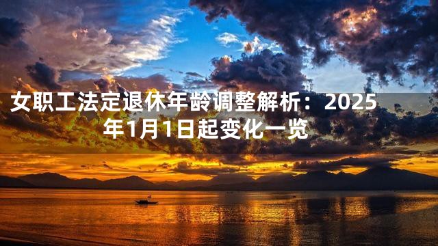 女职工法定退休年龄调整解析：2025年1月1日起变化一览