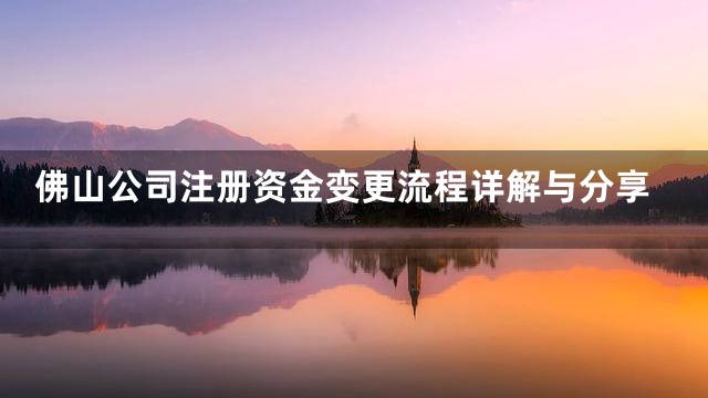 佛山公司注册资金变更流程详解与分享