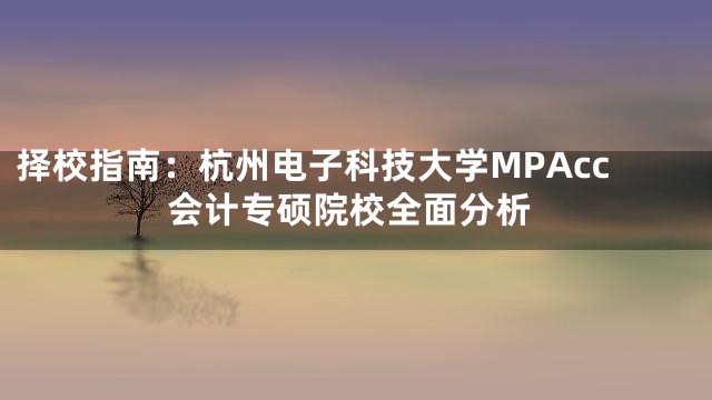 择校指南：杭州电子科技大学MPAcc会计专硕院校全面分析
