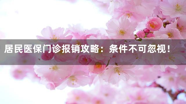 居民医保门诊报销攻略：条件不可忽视！