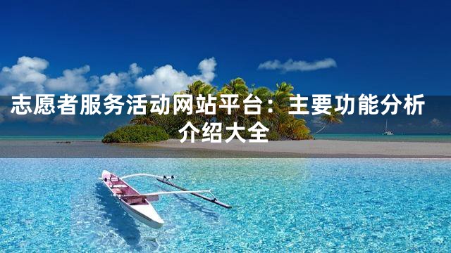 志愿者服务活动网站平台：主要功能分析介绍大全