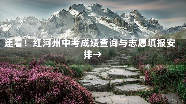 速看！红河州中考成绩查询与志愿填报安排→